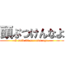 頭ぶつけんなよ (I said 30 seconds ago.)