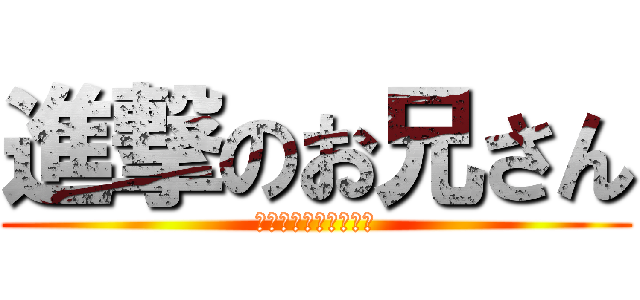 進撃のお兄さん (しんげきのおにいさん)