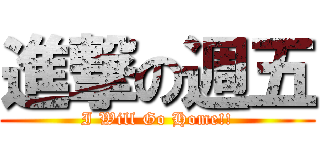 進撃の週五 (I Will Go Home!!)