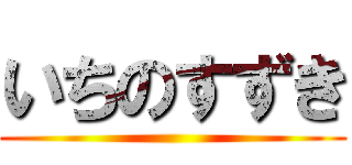 いちのすずき ()