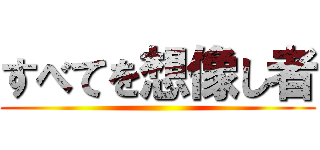 すべてを想像し者 ()