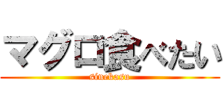 マグロ食べたい (sinekasu)