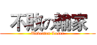   不敗の輸家   (Unbeaten Loser)