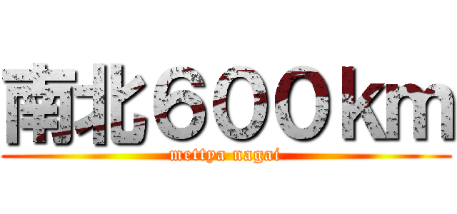 南北６００ｋｍ (mettya nagai)