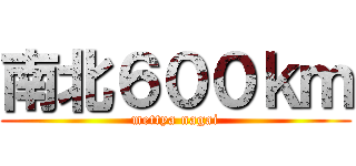 南北６００ｋｍ (mettya nagai)