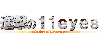 進撃の１１ｅｙｅｓ (attack on eleven　eyes)