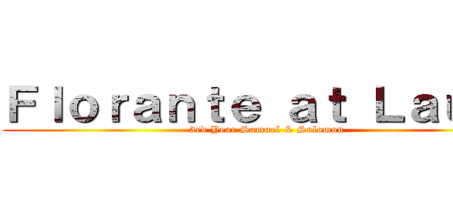Ｆｌｏｒａｎｔｅ ａｔ Ｌａｕｒａ (3rd Year Samuel & Solomon)
