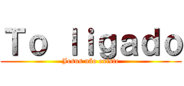 Ｔｏ ｌｉｇａｄｏ (Jesus não existe)