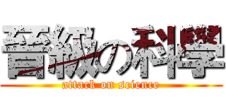 晉級の科學 (attack on science)