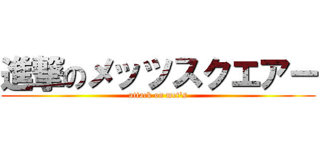 進撃のメッツスクエアー (attack on met's)