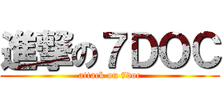 進撃の７ＤＯＣ (attack on 7doc)