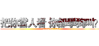 把你當人看 你卻學狗叫？ (attack on titan)