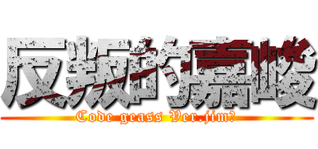 反叛的嘉峻 (Code geass Ver.jim?)