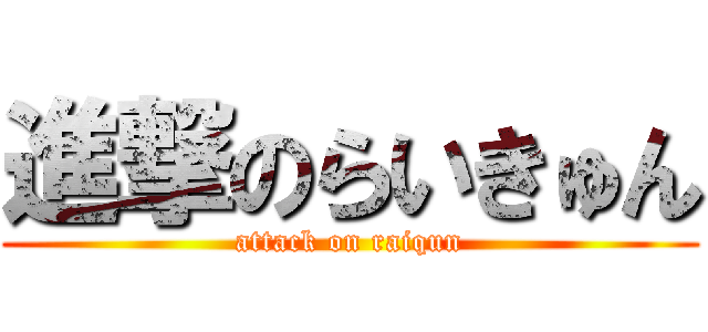 進撃のらいきゅん (attack on raiqun)