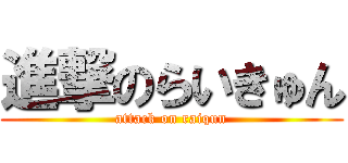 進撃のらいきゅん (attack on raiqun)
