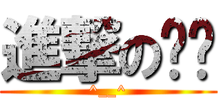 進撃の呿呿 (^__^)