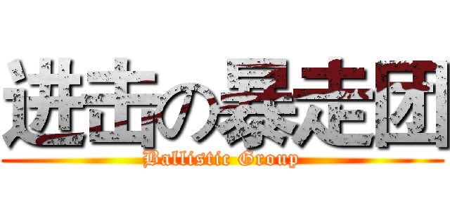 进击の暴走团 (Ballistic Group)