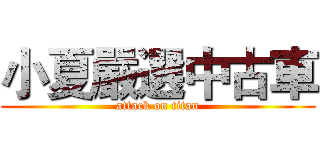 小夏嚴選中古車 (attack on titan)