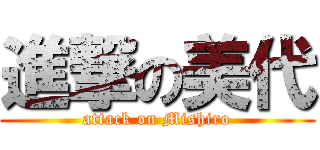 進撃の美代 (attack on Mishiro)