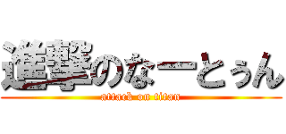 進撃のなーとぅん (attack on titan)