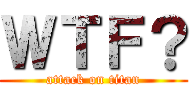 ＷＴＦ？ (attack on titan)
