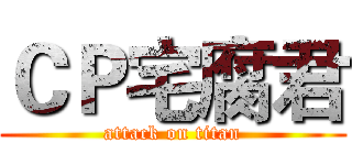 ＣＰ宅腐君 (attack on titan)
