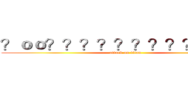 ？ｏｏ？？？？？？？？？？？？ (attack on titan)