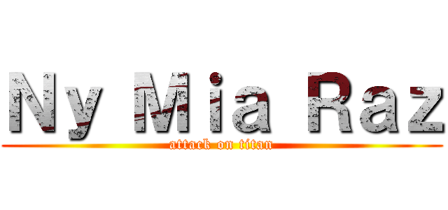 Ｎｙ Ｍｉａ Ｒａｚ (attack on titan)