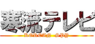 寒流テレビ (KOREAN  SPY)