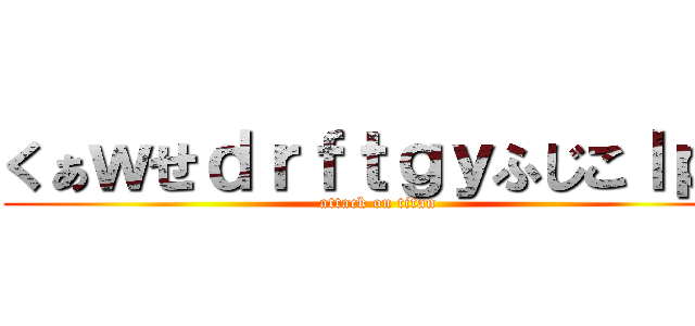 くぁｗせｄｒｆｔｇｙふじこｌｐ： (attack on titan)
