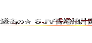 进击の★ ＳＪＶ香港拍片團體 （ ＨＫ ） ★ ()