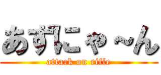 あずにゃ～ん (attack on rifle)