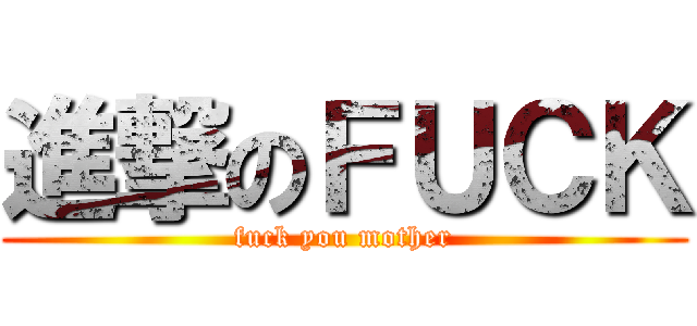 進撃のＦＵＣＫ (fuck you mother)