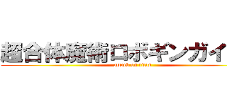 超合体魔術ロボギンガイザー (attack on titan)