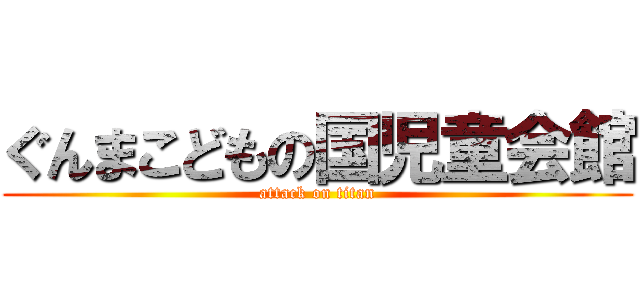 ぐんまこどもの国児童会館 (attack on titan)