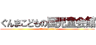 ぐんまこどもの国児童会館 (attack on titan)