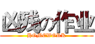 凶残の作业 (HOMEWORK)