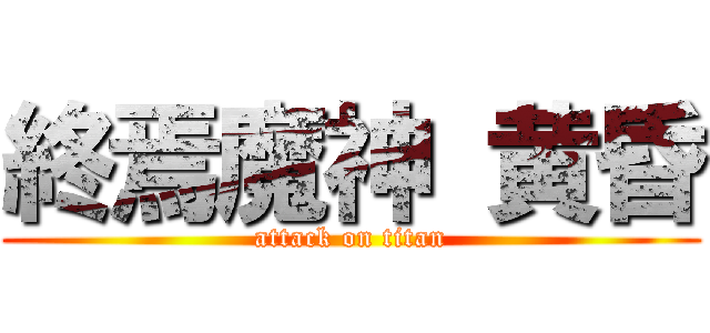 終焉魔神 黄昏 (attack on titan)