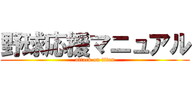 野球応援マニュアル (attack on titan)