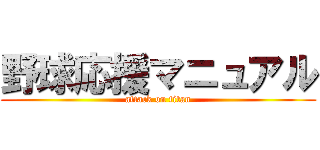野球応援マニュアル (attack on titan)