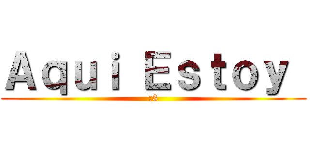 Ａｑｕｉ Ｅｓｔｏｙ  (:3)
