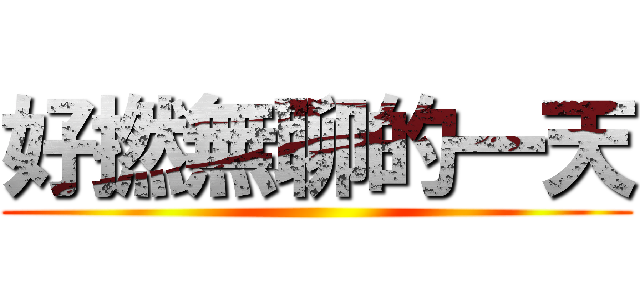 好撚無聊的一天 ()