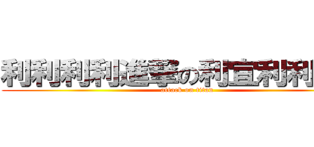 利利利利進撃の利宜利利利利 (attack on titan)