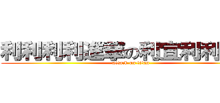 利利利利進撃の利宜利利利利 (attack on titan)