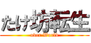 たけ坊転生 (over World)