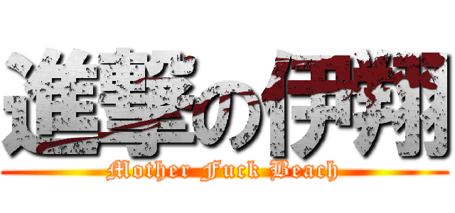 進撃の伊翔 (Mother Fuck Beach)