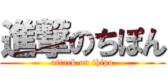 進撃のちぽん (attack on thipo)