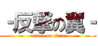 ‐反撃の翼‐ (attack on titan)