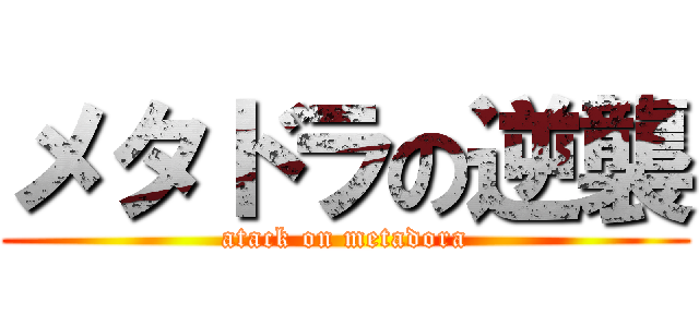 メタドラの逆襲 (atack on metadora)