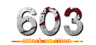 ６０３ (attack on titan)